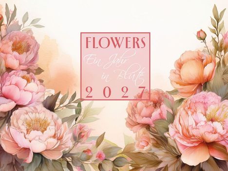 "Flowers Ein Jahr in Blüte 2027" – Illustration mit üppigen rosa und orange Blüten, umgeben von grünen Blättern.
