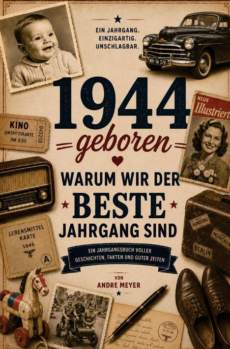 1944 geboren. Warum wir der beste Jahrgang sind. Ein Jahrgangsbuch voller Geschichten, Fakten und guter Zeiten. Nostalgische Gegenstände.