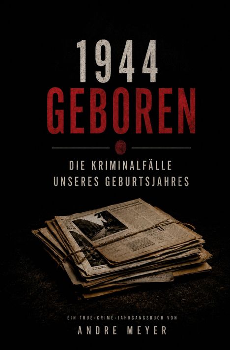 "1944 Geboren; Die Kriminalfälle unseres Geburtsjahres. Ein True-Crime-Jahrgangsbuch von Andre Meyer." Zeitungsstapel.