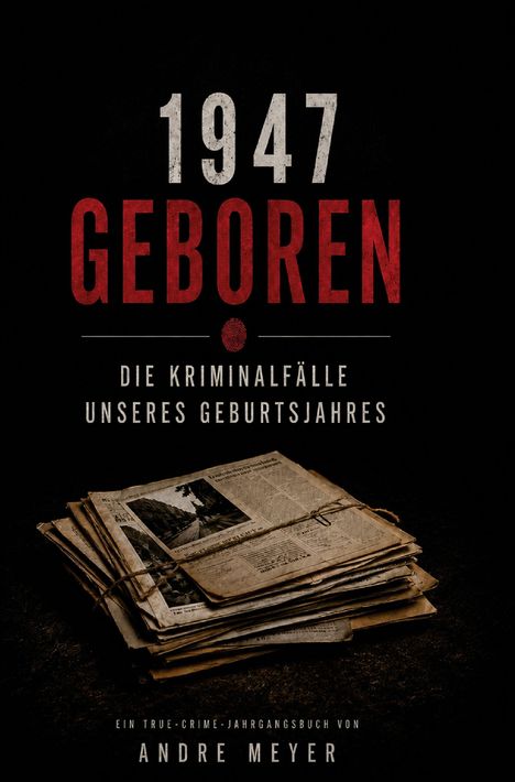 "1947 Geboren. Die Kriminalfälle unseres Geburtsjahres. Ein True-Crime-Jahrgangsbuch von Andre Meyer." Stapel Zeitungen.