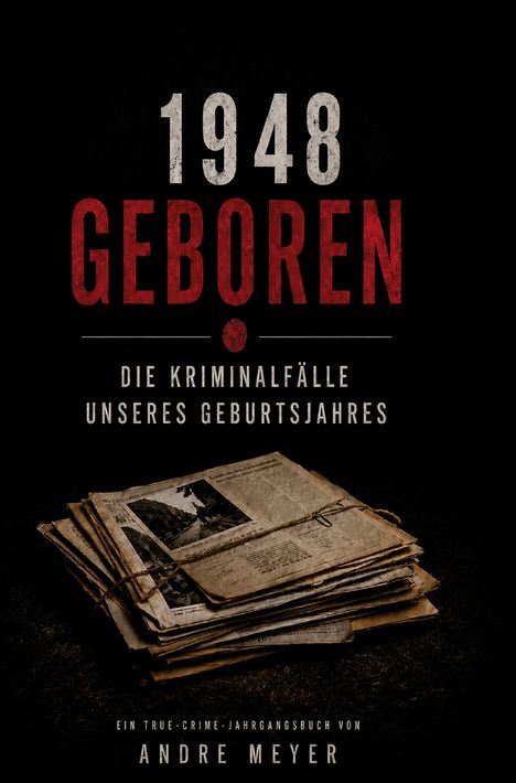 Text: "1948 GEBOREN. Die Kriminalfälle unseres Geburtsjahres. Ein True-Crime-Jahrgangsbuch von Andre Meyer."  
Unten ein Stapel alter Zeitungen.