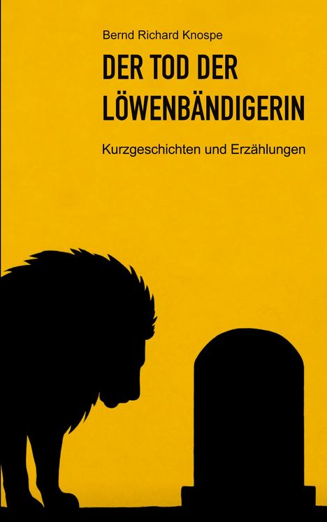 Bernd Richard Knospe, DER TOD DER LÖWENBÄNDIGERIN, Kurzgeschichten und Erzählungen. Silhouette eines Löwen vor Grabstein.