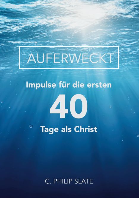 "Auferweckt, Impulse für die ersten 40 Tage als Christ, C. Philip Slate" auf blauem Unterwasserhintergrund mit Lichtstrahlen.