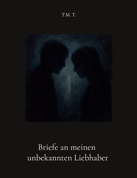 T.M. T.  
Briefe an meinen unbekannten Liebhaber.  
Silhouetten von zwei Köpfen, die sich gegenüberstehen.