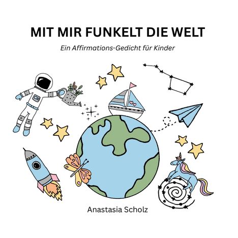 "MIT MIR FUNKELT DIE WELT. Ein Affirmations-Gedicht für Kinder. Anastasia Scholz." Illustration: Erde, Astronaut, Einhorn.