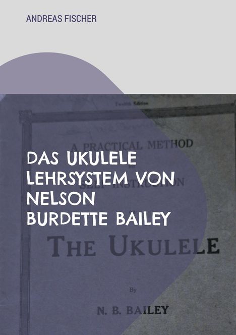 "ANDREAS FISCHER", "DAS UKULELE LEHRSYSTEM VON NELSON BURDETTE BAILEY" in weißer Schrift auf lila Hintergrund.