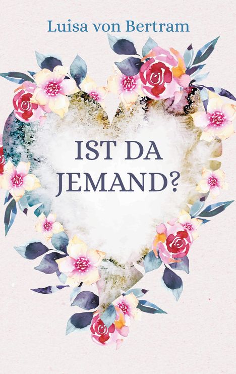 „IST DA JEMAND?“, darunter ein Herz aus Blumen, oben steht „Luisa von Bertram“, Blumen und Blätter als Rahmen.