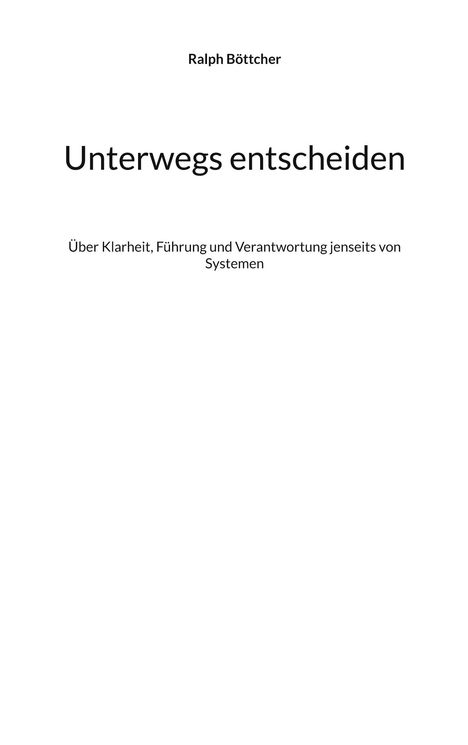 Titel: "Unterwegs entscheiden" von Ralph Böttcher. Untertitel: "Über Klarheit, Führung und Verantwortung jenseits von Systemen".