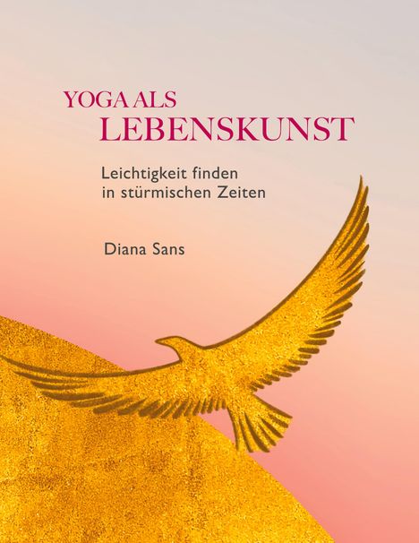 "Yoga als Lebenskunst. Leichtigkeit finden in stürmischen Zeiten. Diana Sans." Ein goldener Vogel fliegt vor pastellfarbenem Hintergrund.