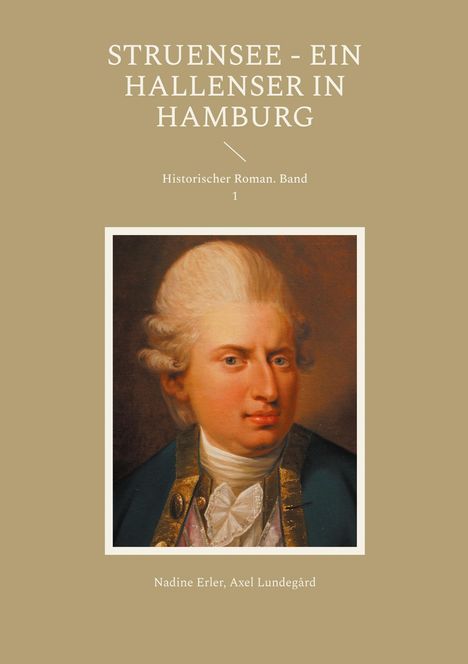 "Struensee - Ein Hallenser in Hamburg. Historischer Roman. Band 1. Nadine Erler, Axel Lundegård." Bildnis eines Mannes in historischer Kleidung.