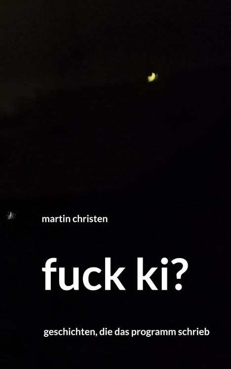 Text: "martin christen, fuck ki?, geschichten, die das programm schrieb" Vor dunklem Hintergrund mit leichtem Lichteffekt.