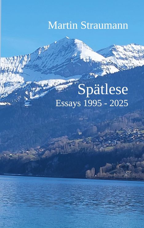 "Martin Straumann, Spätlese, Essays 1995-2025". Verschneite Berge über einem See mit einem Dorf am Berghang.