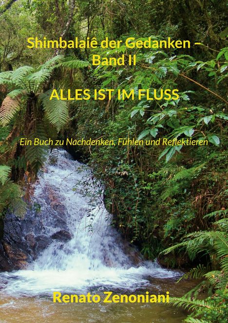 Text: "Shimbalaiê der Gedanken – Band II. ALLES IST IM FLUSS. Ein Buch zu Nachdenken, Fühlen und Reflektieren. Renato Zenoniani."
Ein klarer Wasserfall in üppigem Grün.