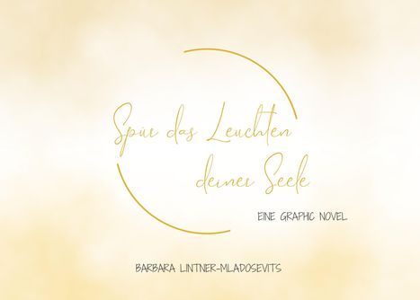 "Spür das Leuchten deiner Seele. Eine Graphic Novel. Barbara Lintner-Mladosevits." Goldener Text auf hellem Hintergrund.