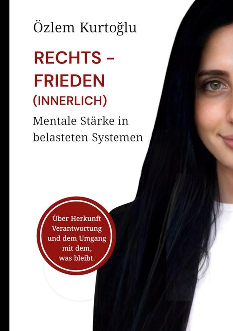 Özlem Kurtoğlu: RECHTS – FRIEDEN (INNERLICH). Mentale Stärke in belasteten Systemen. Über Herkunft und Verantwortung.