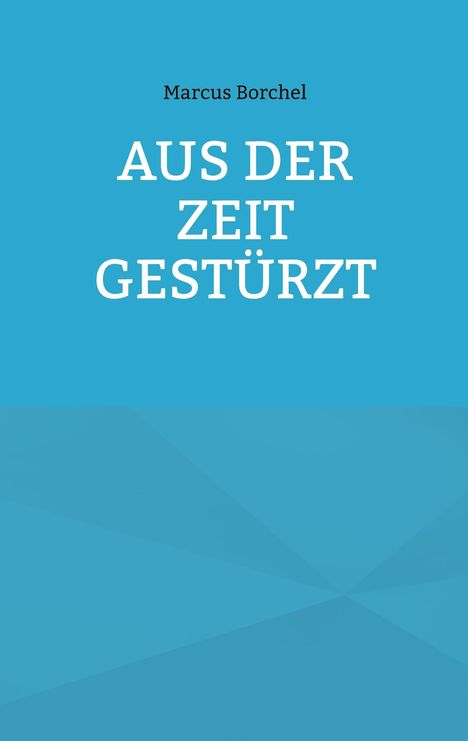 Text: Marcus Borchel - AUS DER ZEIT GESTÜRZT. Hintergrund in hellem Blau, schlichtes Design.