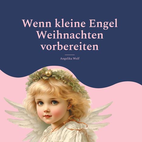 Text: „Wenn kleine Engel Weihnachten vorbereiten. Angelika Wolf“. Illustration eines Engels mit Kranz und Flügeln.