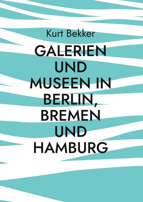 „Kurt Bekker: GALERIEN UND MUSEEN IN BERLIN, BREMEN UND HAMBURG“. Hintergrund: türkis-weiße Streifen.