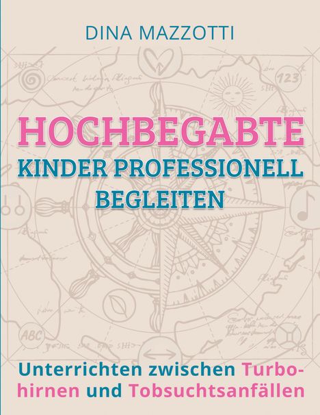 Titel: "HOCHBEGABTE KINDER PROFESSIONELL BEGLEITEN". Untertitel: "Unterrichten zwischen Turbohirnen und Tobsuchtsanfällen". Name: Dina Mazzotti. Hintergrund: Illustration mit Kompassmotiv.