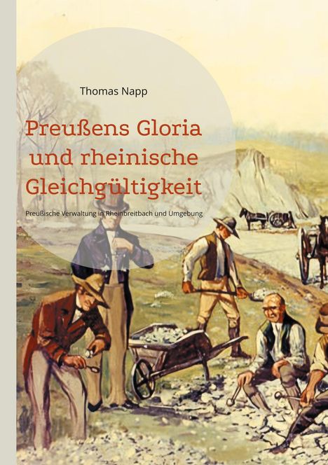 Text: "Thomas Napp, Preußens Gloria und rheinische Gleichgültigkeit, Preußische Verwaltung in Rheinbreitbach und Umgebung."  
Illustration: Männer bei Straßenbauarbeiten.