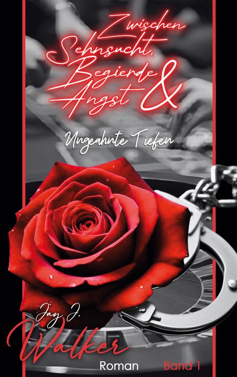 Zwischen Sehnsucht, Begierde, Angst & Ungeahnte Tiefen. Unten: Jay J. Walker, Roman, Band 1. Rote Rose, Handschellen.