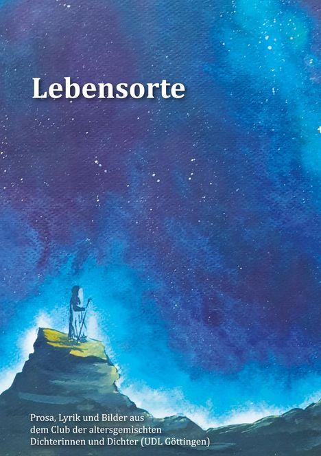 "Lebensorte" und "Prosa, Lyrik und Bilder aus dem Club der altersgemischten Dichterinnen und Dichter (UDL Göttingen)". 

Ein Mensch auf einem Felsen, umgeben von einem blauen Nachthimmel mit Sternen.