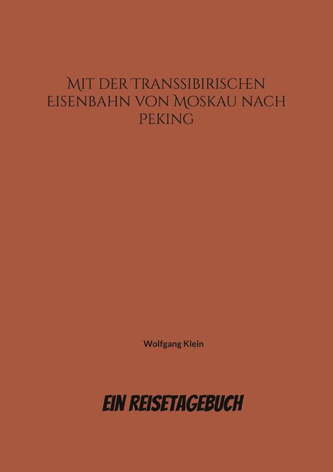 "MIT DER TRANSSIBIRISCHEN EISENBAHN VON MOSKAU NACH PEKING", darunter "Wolfgang Klein" und "EIN REISETAGEBUCH". Hintergrund braun.