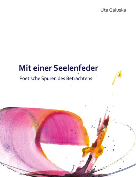Mit einer Seelenfeder. Poem von Uta Galuska. Unten: Abstrakter Pinselstrich in Rosa und Gelb mit schwarzen Spritzern.