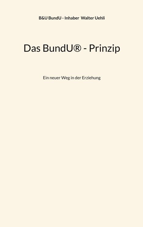 Oben: "B&U BundU - Inhaber Walter Uehli". Mitte: "Das BundU® - Prinzip". Unten: "Ein neuer Weg in der Erziehung". Hintergrund beige.