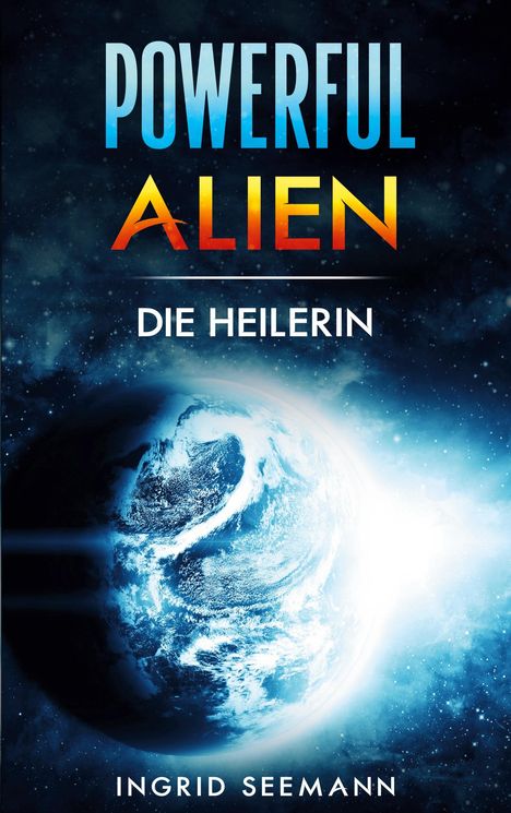„POWERFUL ALIEN“, „DIE HEILERIN“, „INGRID SEEMANN“. Eine leuchtende Erde vor einem dunklen, sternenreichen Hintergrund.