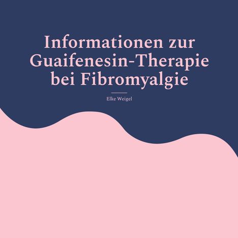 Elke Weigel: Informationen zur Guaifenesin-Therapie bei Fibromyalgie, Buch
