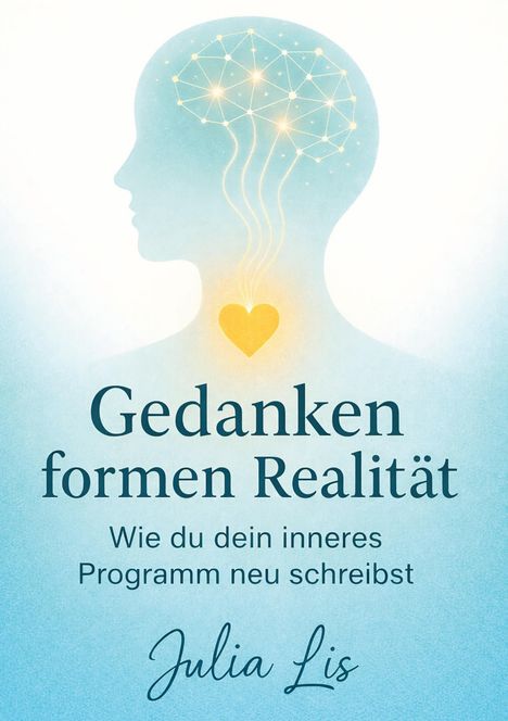 Gedanken formen Realität, Wie du dein inneres Programm neu schreibst, Julia Lis. Silhouette mit Gehirn und Herz.