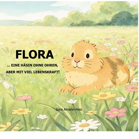 "FLORA ... EINE HÄSIN OHNE OHREN, ABER MIT VIEL LEBENSKRAFT!" Vor einem Feld mit bunten Blumen liegt eine Zeichnung einer Hasen.