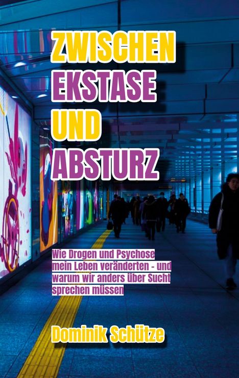 Text: "Zwischen Ekstase und Absturz" in großen Buchstaben, darunter kleinerer Text: "Wie Drogen und Psychose mein Leben veränderten". Unten der Name "Dominik Schütze". Umgebung: Ein blauer, beleuchteter Tunnel mit Menschen und bunten Leuchtbildern an den Wänden.