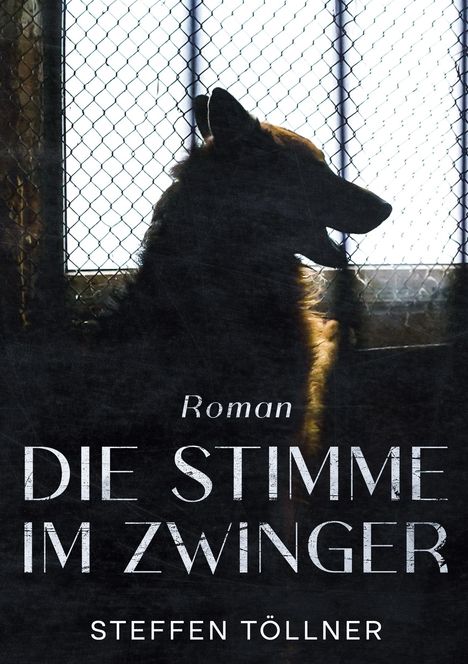 „Roman, DIE STIMME IM ZWINGER, STEFFEN TÖLLNER.“ Silhouette eines Schäferhunds vor einem Zwingerzaun.