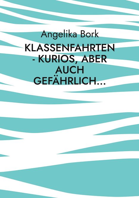Angelika Bork: Klassenfahrten - kurios, aber auch gefährlich. Türkis-weiße abstrakte Muster als Hintergrund.
