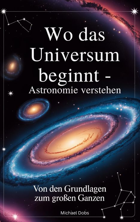 "Wo das Universum beginnt - Astronomie verstehen. Von den Grundlagen zum großen Ganzen. Michael Dobs." Illustrationen von Galaxien.