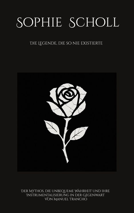 "Sophie Scholl: Die Legende, die so nie existierte" in weißer Schrift auf schwarzem Hintergrund. Illustration einer weißen Rose.