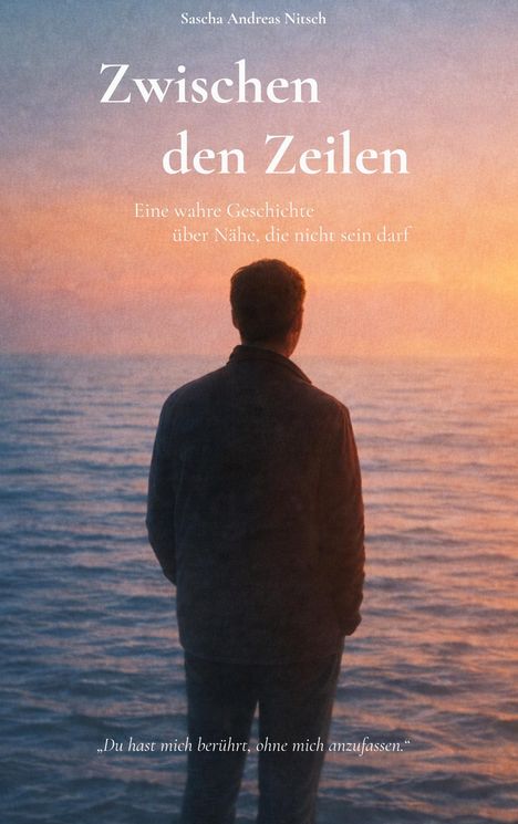 Oben: „Sascha Andreas Nitsch“. Groß: „Zwischen den Zeilen“. „Eine wahre Geschichte über Nähe, die nicht sein darf.“ Unten: „Du hast mich berührt, ohne mich anzufassen.“ Silhouette einer Person am Meer bei Sonnenuntergang.