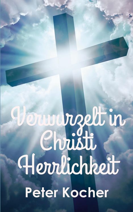 Peter Kocher: Verwurzelt in Christi Herrlichkeit, Buch