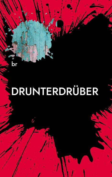 „DRUNTERDRÜBER“ in weiß auf schwarzem Hintergrund, roter Farbspritzer. Oben links steht „br“ und eine Textur von blauer, abblätternder Farbe.