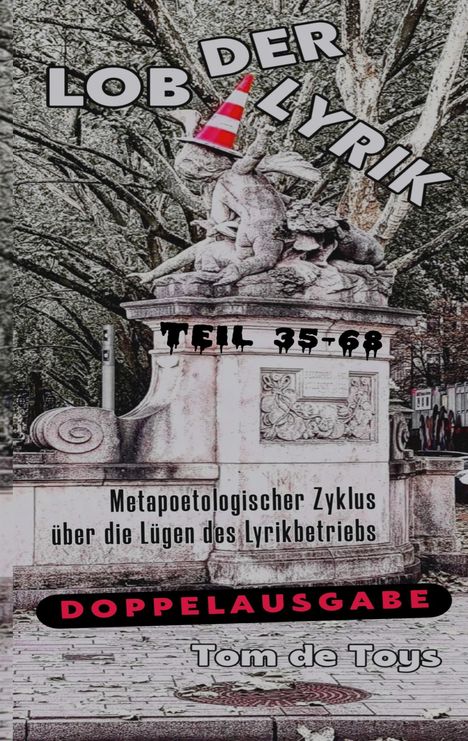 "Lob der Lyrik. Teil 35-68. Metapoetologischer Zyklus über die Lügen des Lyrikbetriebs. Doppelausgabe. Tom de Toys."  
Eine Statue mit einem Verkehrshütchen.