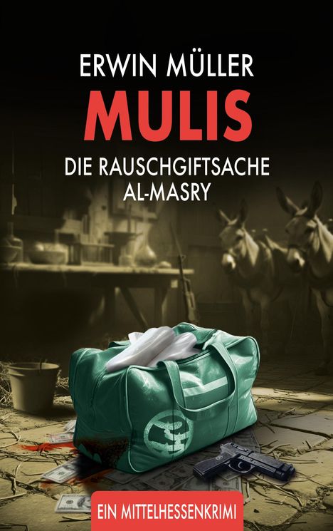 "ERWIN MÜLLER MULIS DIE RAUSCHGIFTSACHE AL-MASRY. Ein Mittelhessenkrimi." Eine grüne Tasche, Geld, Pistole, Mulis hinten.