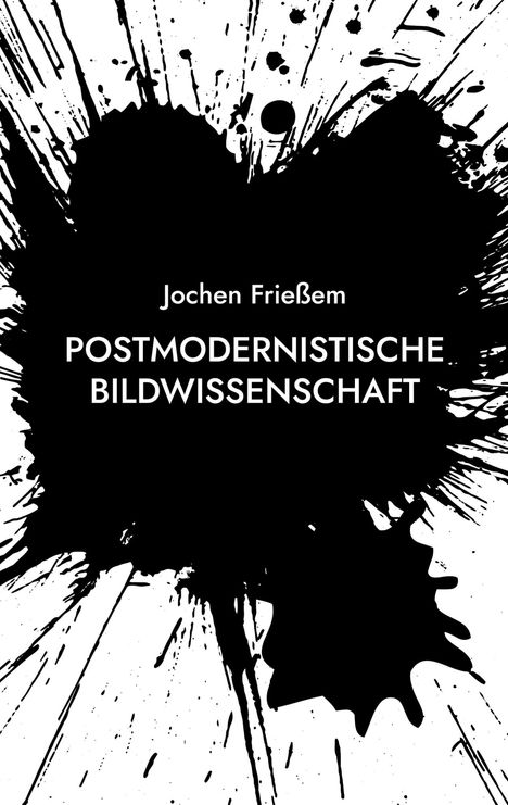 Jochen Frießem, POSTMODERNISTISCHE BILDWISSENSCHAFT. Schwarze Farbe spritzt auf weißem Hintergrund.