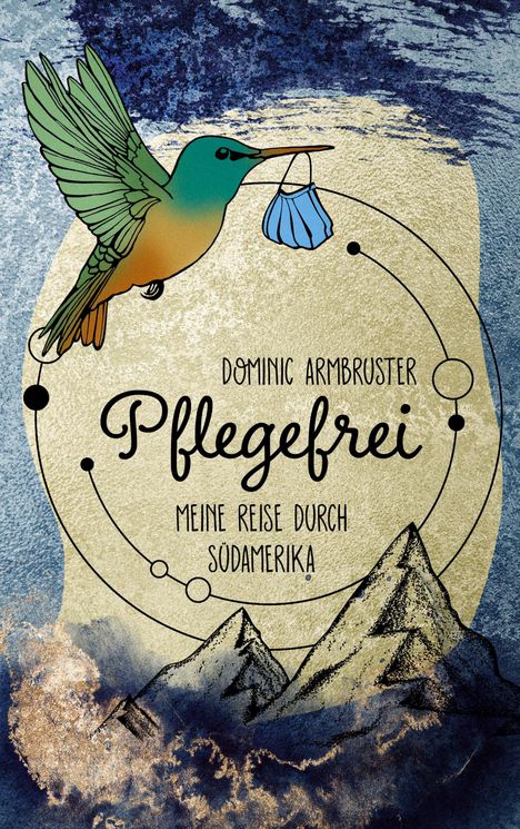 "Dominic Armbruster, Pflegefrei, Meine Reise durch Südamerika." Illustration: Kolibri trägt Maske, Berge und Kreise.