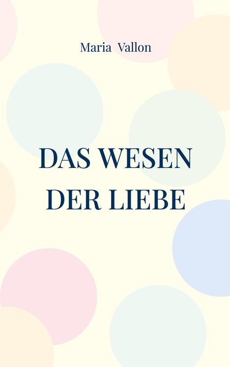"Das Wesen der Liebe" von Maria Vallon. Hintergrund mit sanften, pastellfarbenen Kreisen.