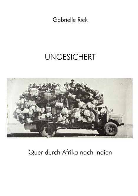 Text: "Gabrielle Riek UNGESICHERT Quer durch Afrika nach Indien". Schwarz-weiß Foto: Überladener Truck voller Menschen und Gepäck.