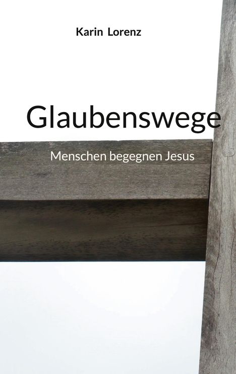 Karin Lorenz, Glaubenswege, Menschen begegnen Jesus. Ein Holzkreuz vor weißem Hintergrund.