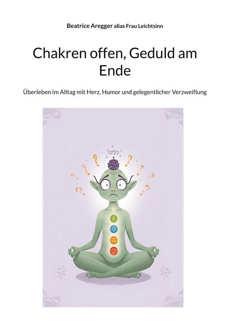Text: "Chakren offen, Geduld am Ende. Überleben im Alltag mit Herz, Humor und gelegentlicher Verzweiflung." Illustration: Ein meditierendes grünes Wesen mit Fragezeichen umgeben. Symbole auf seinem Körper repräsentieren Chakren.