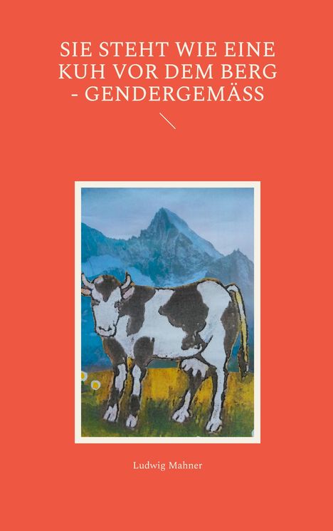 Text: "SIE STEHT WIE EINE KUH VOR DEM BERG - GENDERGEMÄSS", "Ludwig Mahner". Illustration: Kuh vor Bergkulisse.